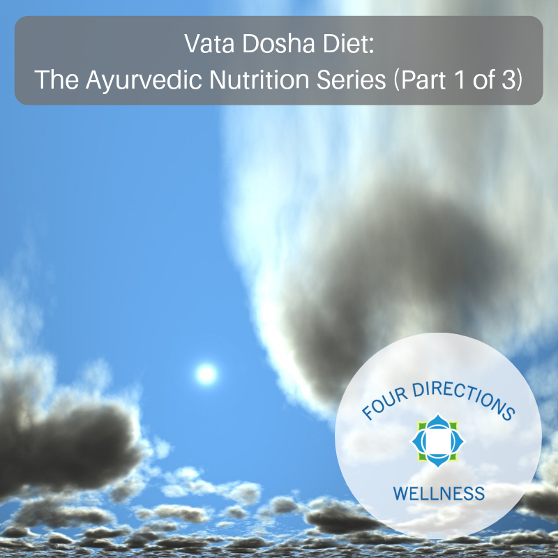 Vata Dosha Diet, the Ayurvedic Nutrition Series (Part 1 of 3) - Four Directions Wellness