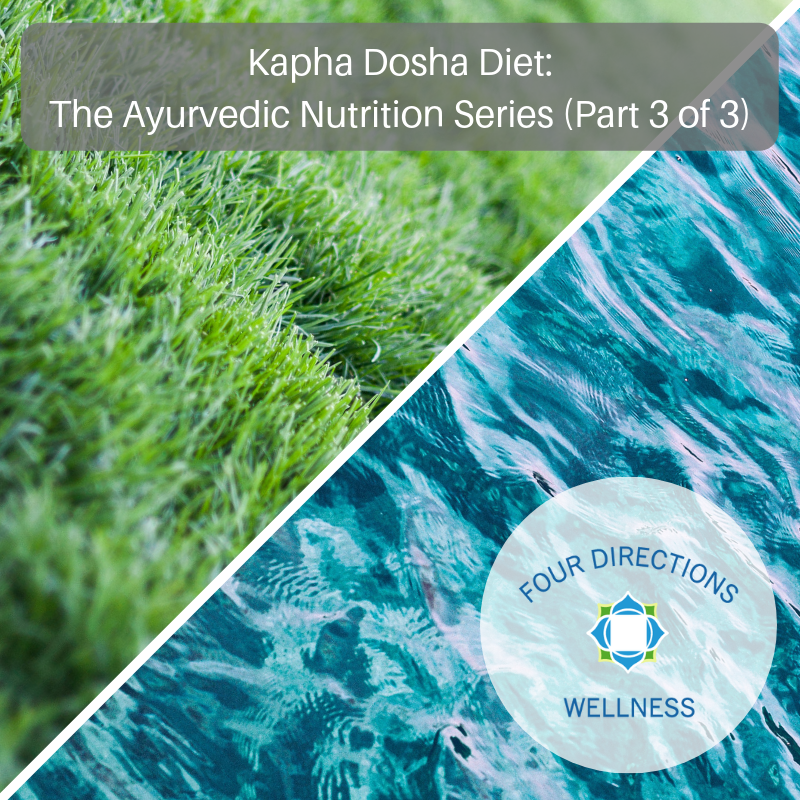 Kapha Dosha Diet, the Ayurvedic Nutrition Series (Part 3 of 3) - Four Directions Wellness